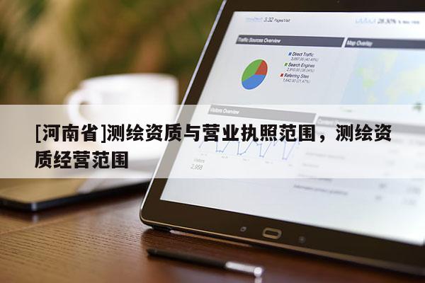 [河南省]測繪資質與營業執照范圍，測繪資質經營范圍