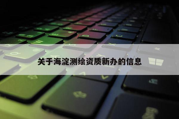 關于海淀測繪資質新辦的信息