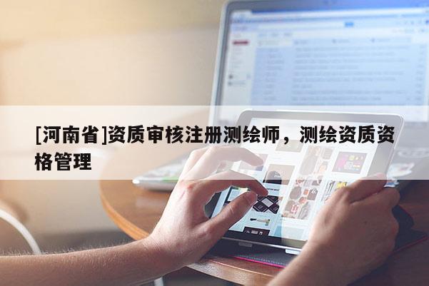 [河南省]資質審核注冊測繪師，測繪資質資格管理