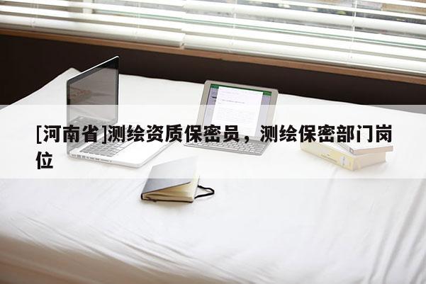 [河南省]測繪資質保密員，測繪保密部門崗位