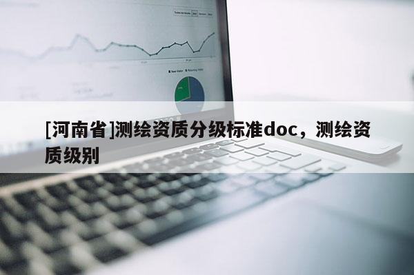 [河南省]測繪資質分級標準doc，測繪資質級別