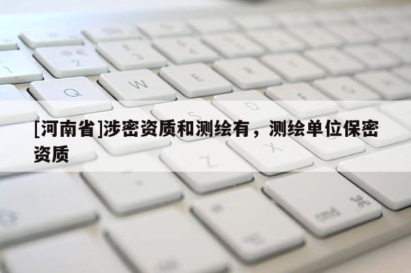 [河南省]涉密資質和測繪有，測繪單位保密資質
