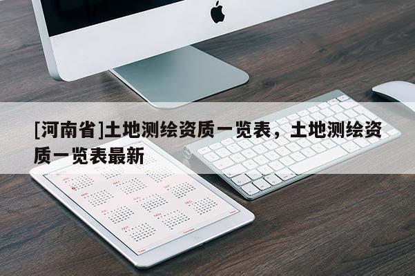 [河南省]土地測(cè)繪資質(zhì)一覽表，土地測(cè)繪資質(zhì)一覽表最新