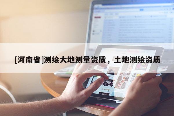 [河南省]測繪大地測量資質，土地測繪資質