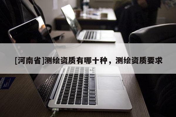 [河南省]測繪資質有哪十種，測繪資質要求