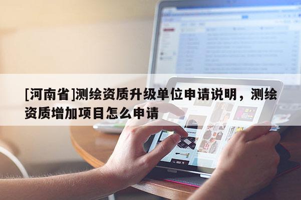 [河南省]測繪資質升級單位申請說明，測繪資質增加項目怎么申請