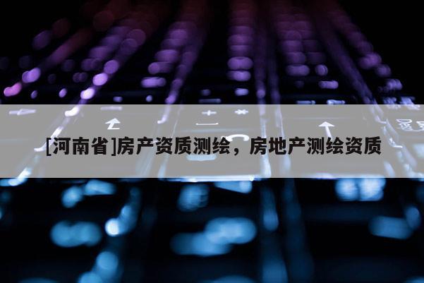 [河南省]房產資質測繪，房地產測繪資質