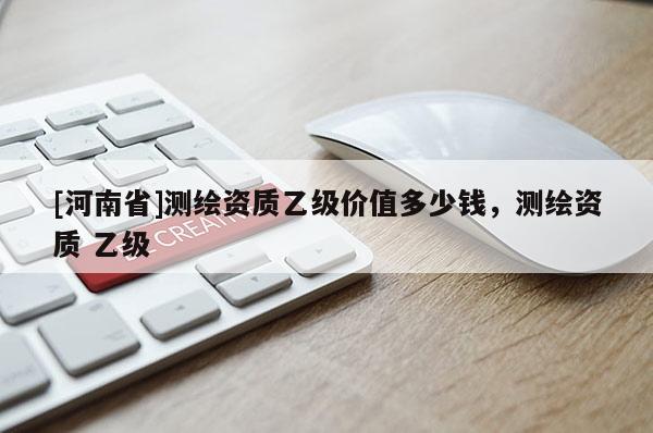 [河南省]測繪資質乙級價值多少錢，測繪資質 乙級