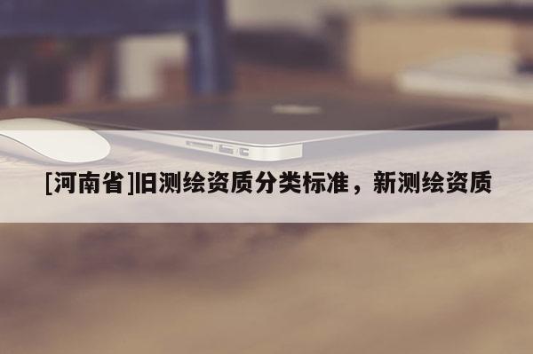 [河南省]舊測繪資質分類標準，新測繪資質