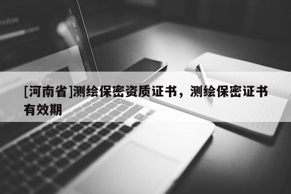 [河南省]測繪保密資質(zhì)證書，測繪保密證書有效期