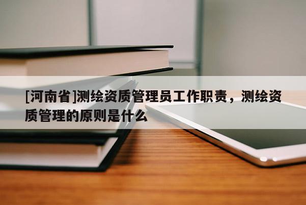 [河南省]測繪資質管理員工作職責，測繪資質管理的原則是什么