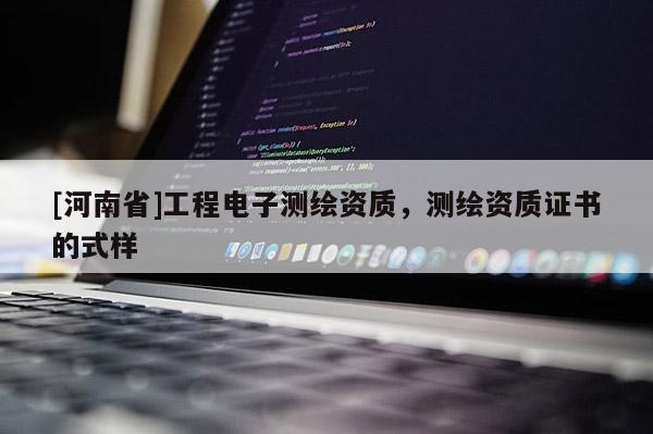 [河南省]工程電子測繪資質，測繪資質證書的式樣