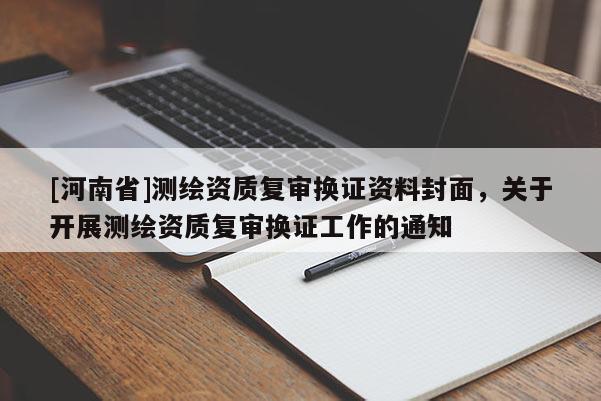 [河南省]測繪資質復審換證資料封面，關于開展測繪資質復審換證工作的通知