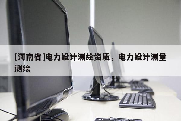 [河南省]電力設計測繪資質，電力設計測量測繪