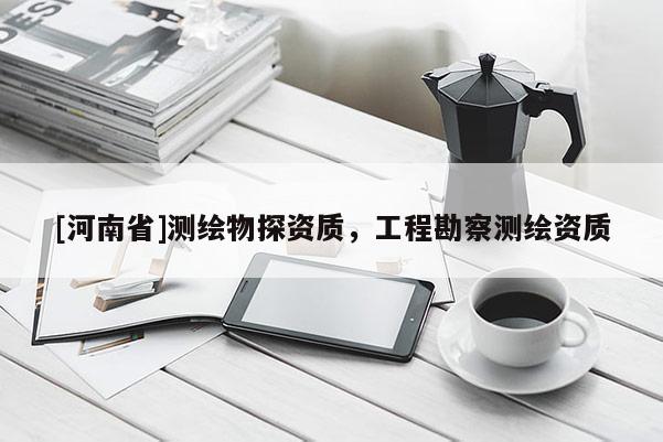 [河南省]測繪物探資質(zhì)，工程勘察測繪資質(zhì)