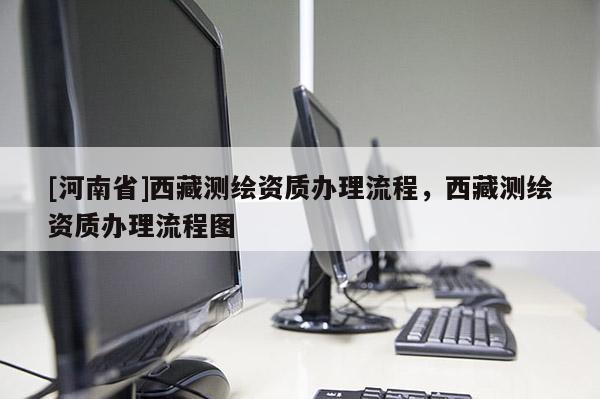 [河南省] *** 測繪資質辦理流程， *** 測繪資質辦理流程圖