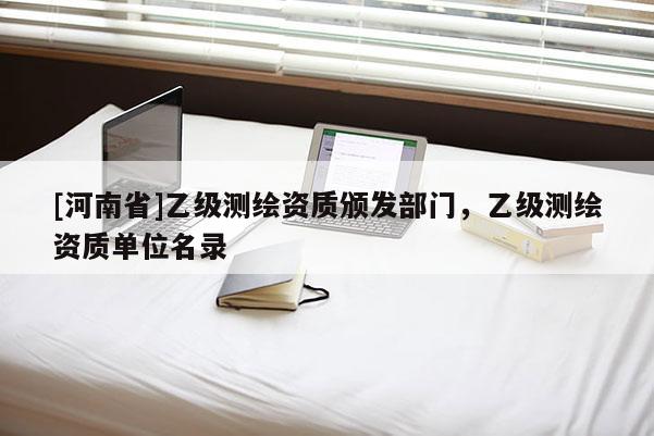 [河南省]乙級測繪資質頒發部門，乙級測繪資質單位名錄