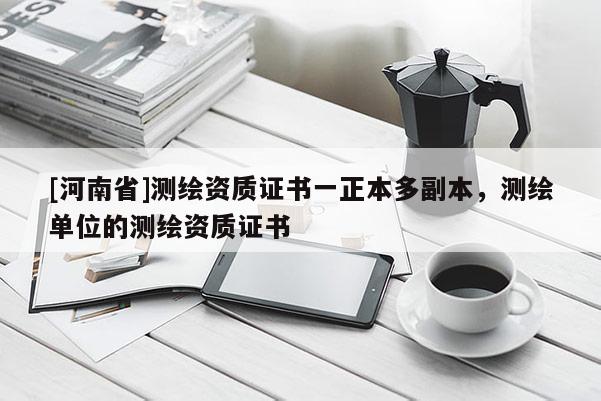 [河南省]測繪資質(zhì)證書一正本多副本，測繪單位的測繪資質(zhì)證書