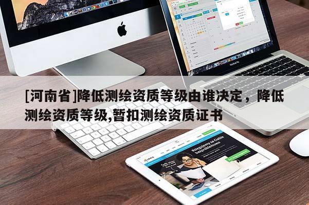 [河南省]降低測繪資質等級由誰決定，降低測繪資質等級,暫扣測繪資質證書
