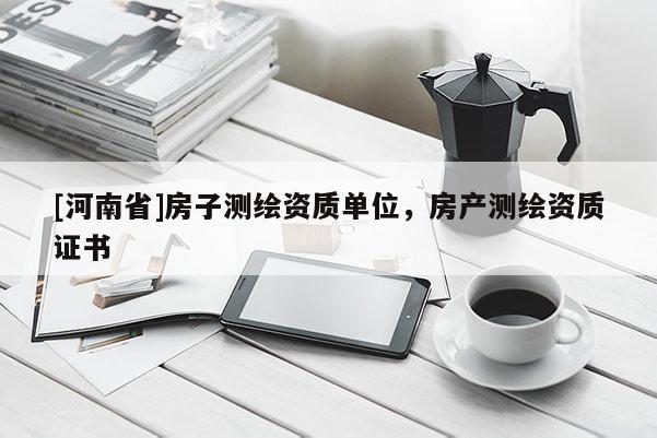 [河南省]房子測繪資質單位，房產測繪資質證書