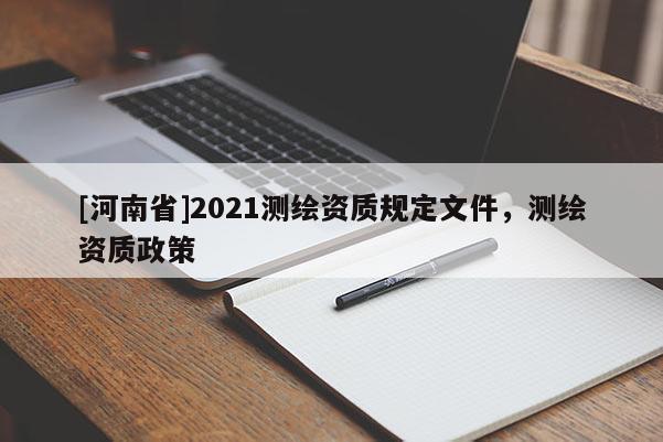 [河南省]2021測繪資質規定文件，測繪資質政策