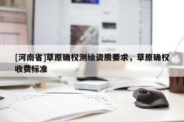 [河南省]草原確權測繪資質要求，草原確權收費標準