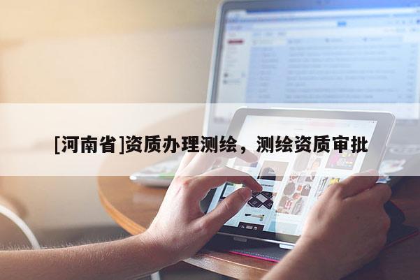 [河南省]資質辦理測繪，測繪資質審批