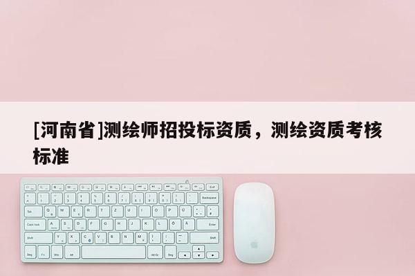 [河南省]測繪師招投標資質，測繪資質考核標準