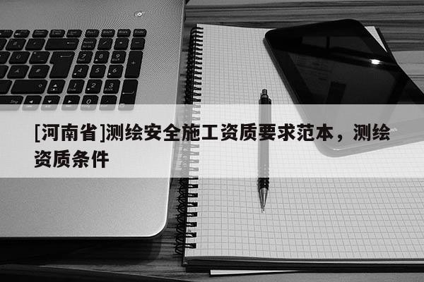 [河南省]測繪安全施工資質要求范本，測繪資質條件