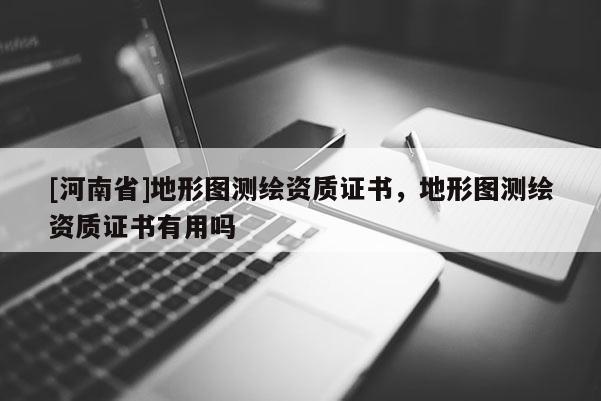 [河南省]地形圖測繪資質證書，地形圖測繪資質證書有用嗎