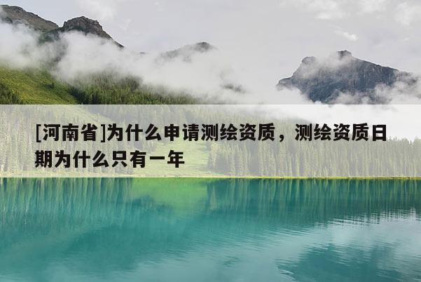 [河南省]為什么申請測繪資質，測繪資質日期為什么只有一年