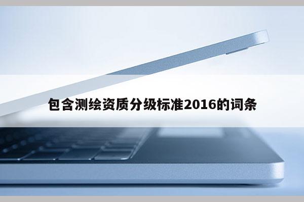包含測繪資質分級標準2016的詞條