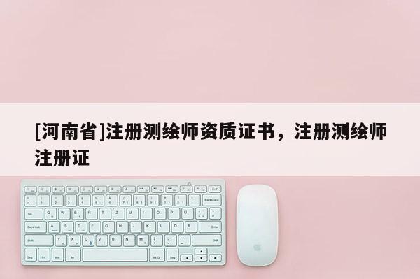 [河南省]注冊測繪師資質證書，注冊測繪師注冊證