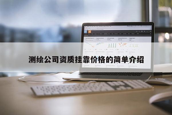 測繪公司資質 *** 價格的簡單介紹
