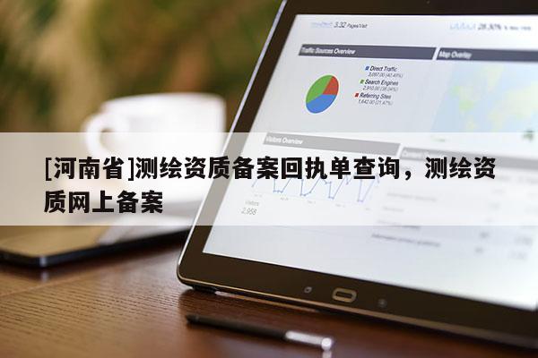 [河南省]測繪資質備案回執單查詢，測繪資質網上備案