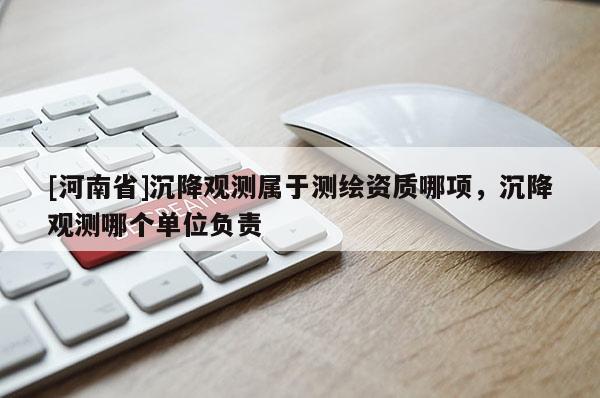 [河南省]沉降觀測屬于測繪資質哪項，沉降觀測哪個單位負責