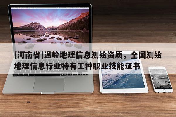 [河南省]溫嶺地理信息測繪資質，全國測繪地理信息行業特有工種職業技能證書