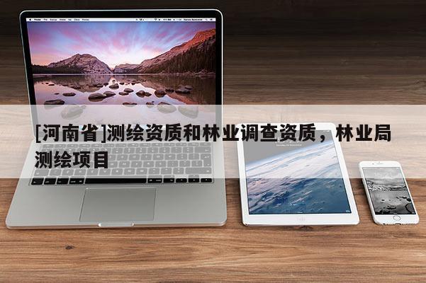 [河南省]測繪資質和林業調查資質，林業局測繪項目