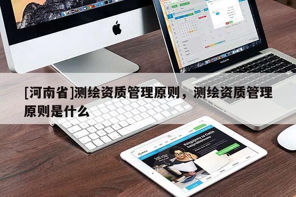 [河南省]測繪資質管理原則，測繪資質管理原則是什么