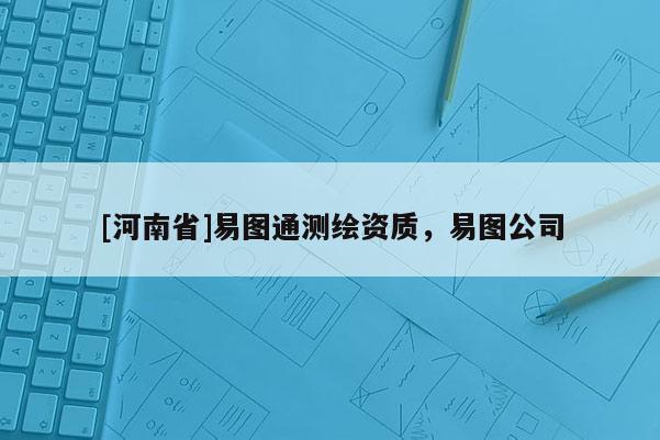[河南省]易圖通測繪資質，易圖公司