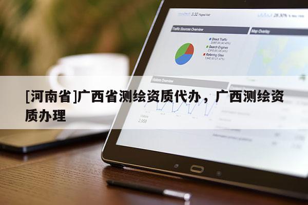 [河南省]廣西省測繪資質代辦，廣西測繪資質辦理