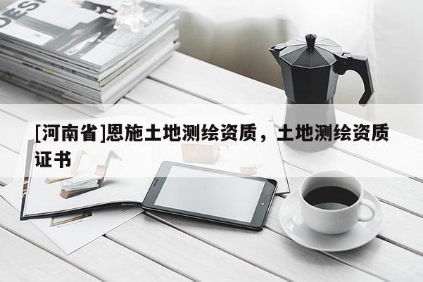 [河南省]恩施土地測繪資質，土地測繪資質證書