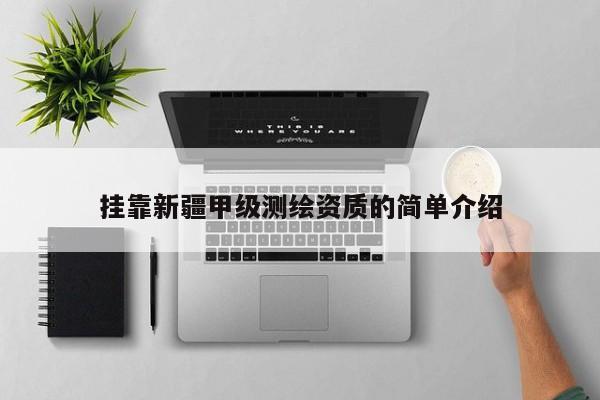  *** 新疆甲級測繪資質的簡單介紹