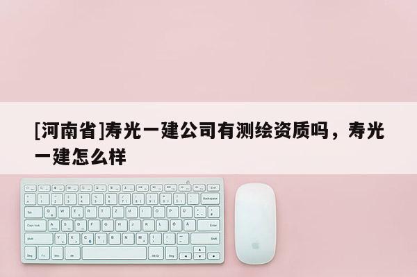 [河南省]壽光一建公司有測繪資質嗎，壽光一建怎么樣