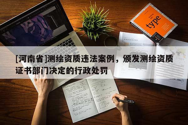 [河南省]測繪資質違法案例，頒發測繪資質證書部門決定的行政處罰