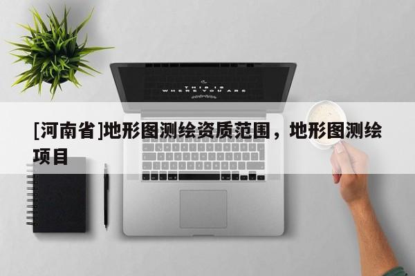 [河南省]地形圖測繪資質范圍，地形圖測繪項目