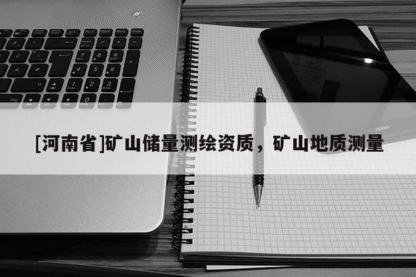 [河南省]礦山儲量測繪資質，礦山地質測量