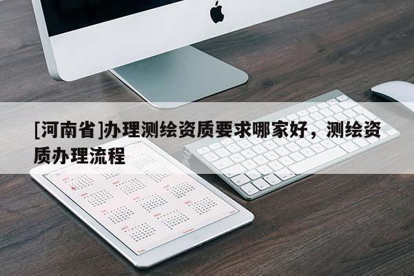 [河南省]辦理測繪資質要求哪家好，測繪資質辦理流程