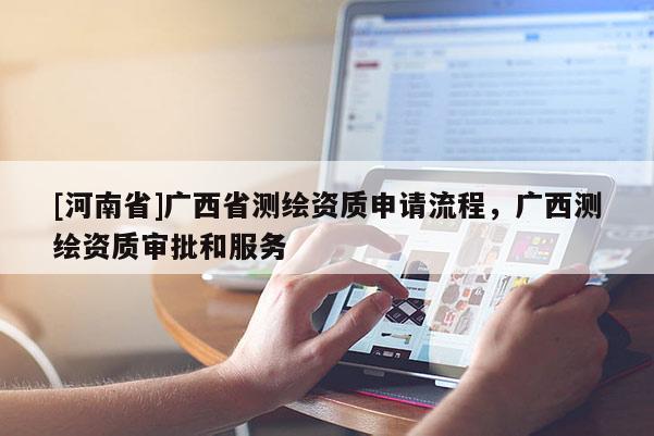 [河南省]廣西省測繪資質申請流程，廣西測繪資質審批和服務