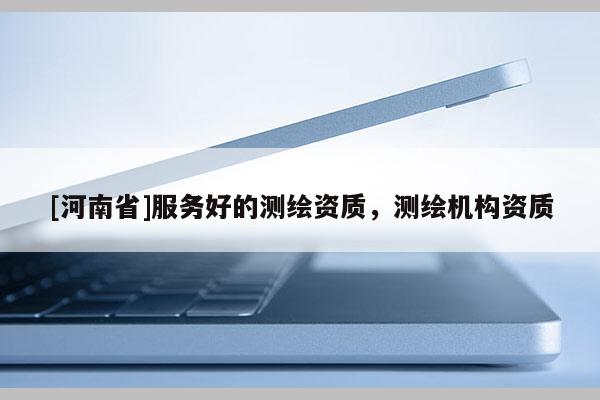 [河南省]服務好的測繪資質，測繪機構資質